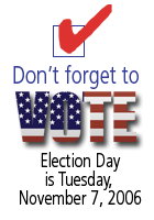 Don't forget to vote. Election Day is Tuesday, November 7, 2006.